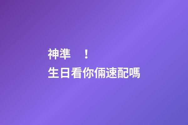 神準！生日看你倆速配嗎